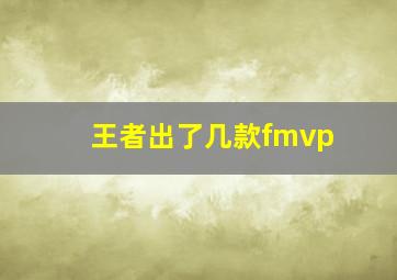 王者出了几款fmvp