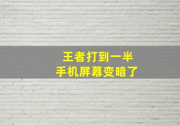 王者打到一半手机屏幕变暗了