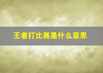 王者打比赛是什么意思