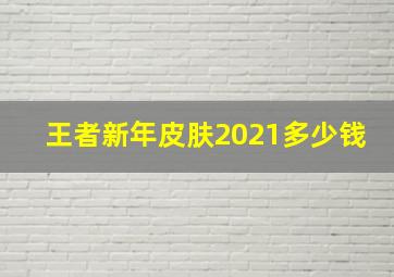 王者新年皮肤2021多少钱