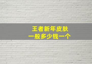 王者新年皮肤一般多少钱一个