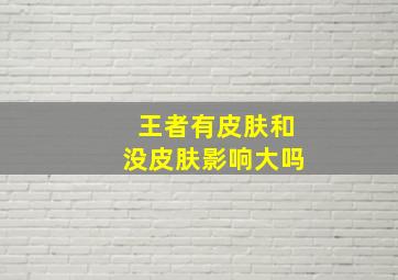 王者有皮肤和没皮肤影响大吗