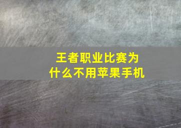 王者职业比赛为什么不用苹果手机