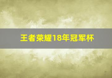 王者荣耀18年冠军杯