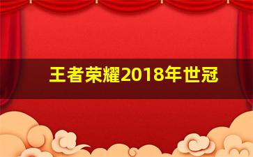 王者荣耀2018年世冠