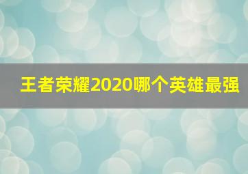 王者荣耀2020哪个英雄最强