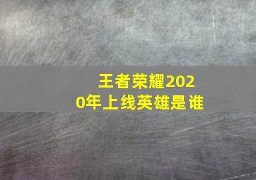 王者荣耀2020年上线英雄是谁