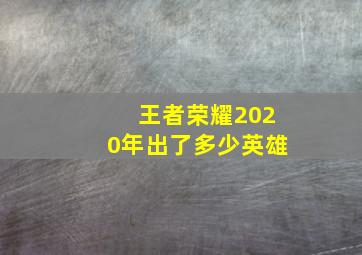 王者荣耀2020年出了多少英雄