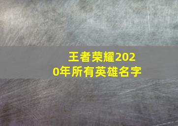 王者荣耀2020年所有英雄名字