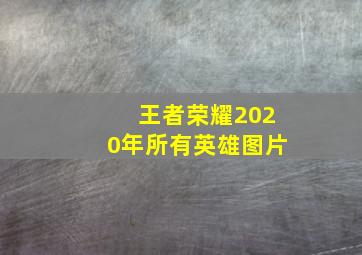 王者荣耀2020年所有英雄图片