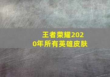 王者荣耀2020年所有英雄皮肤