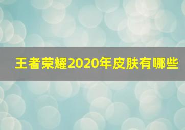 王者荣耀2020年皮肤有哪些