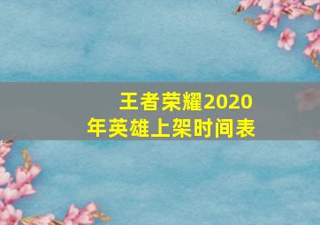 王者荣耀2020年英雄上架时间表