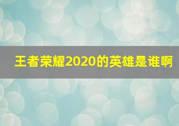 王者荣耀2020的英雄是谁啊