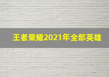 王者荣耀2021年全部英雄