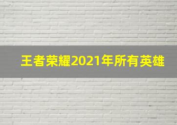 王者荣耀2021年所有英雄