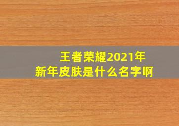 王者荣耀2021年新年皮肤是什么名字啊