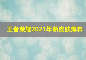 王者荣耀2021年新皮肤爆料