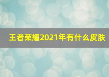 王者荣耀2021年有什么皮肤