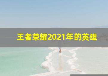 王者荣耀2021年的英雄