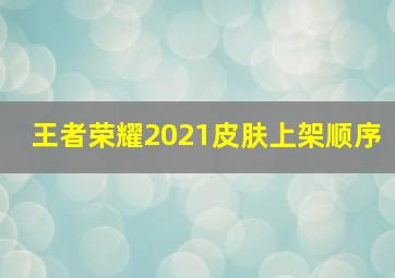 王者荣耀2021皮肤上架顺序