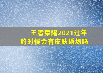 王者荣耀2021过年的时候会有皮肤返场吗