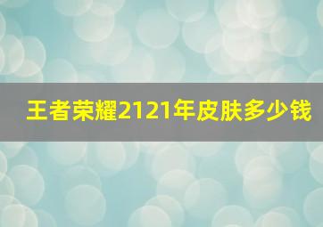 王者荣耀2121年皮肤多少钱