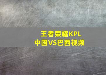 王者荣耀KPL中国VS巴西视频