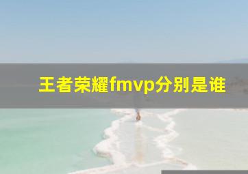 王者荣耀fmvp分别是谁