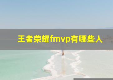 王者荣耀fmvp有哪些人