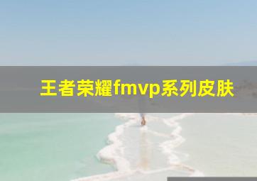 王者荣耀fmvp系列皮肤