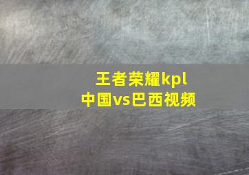 王者荣耀kpl中国vs巴西视频