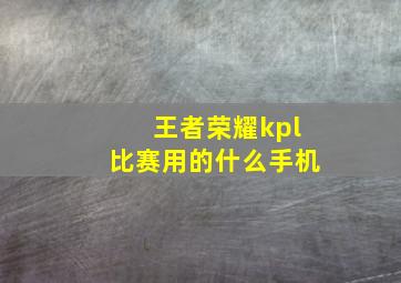 王者荣耀kpl比赛用的什么手机