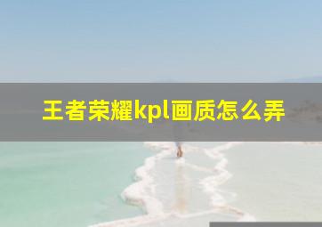 王者荣耀kpl画质怎么弄