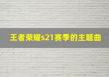 王者荣耀s21赛季的主题曲