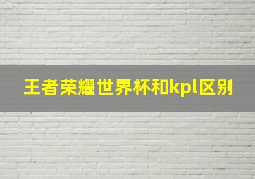 王者荣耀世界杯和kpl区别