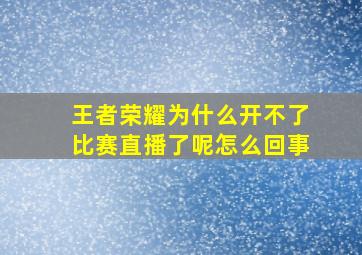 王者荣耀为什么开不了比赛直播了呢怎么回事