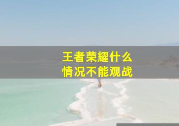 王者荣耀什么情况不能观战