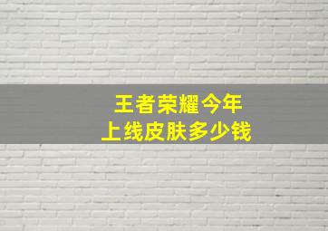 王者荣耀今年上线皮肤多少钱