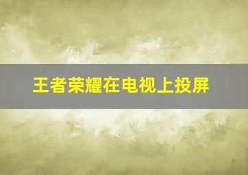 王者荣耀在电视上投屏