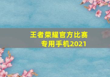 王者荣耀官方比赛专用手机2021