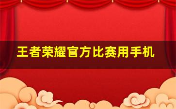 王者荣耀官方比赛用手机