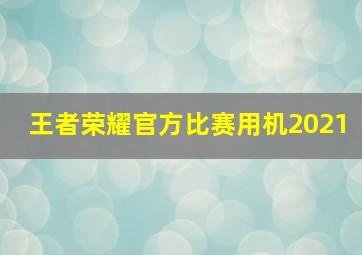 王者荣耀官方比赛用机2021