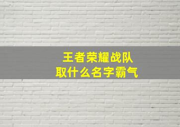 王者荣耀战队取什么名字霸气