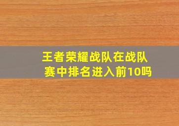 王者荣耀战队在战队赛中排名进入前10吗