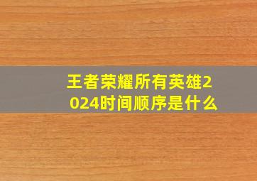 王者荣耀所有英雄2024时间顺序是什么