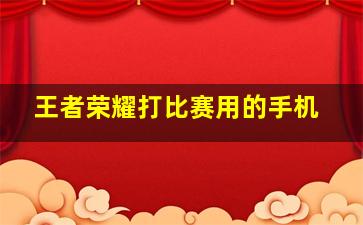 王者荣耀打比赛用的手机