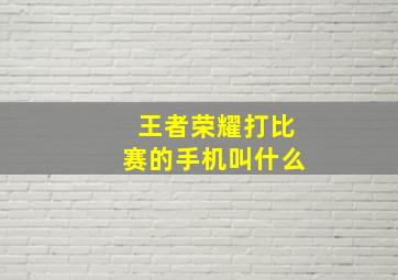 王者荣耀打比赛的手机叫什么