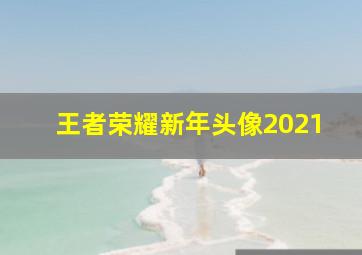 王者荣耀新年头像2021