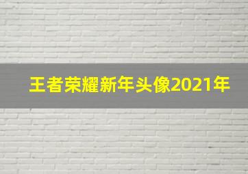 王者荣耀新年头像2021年